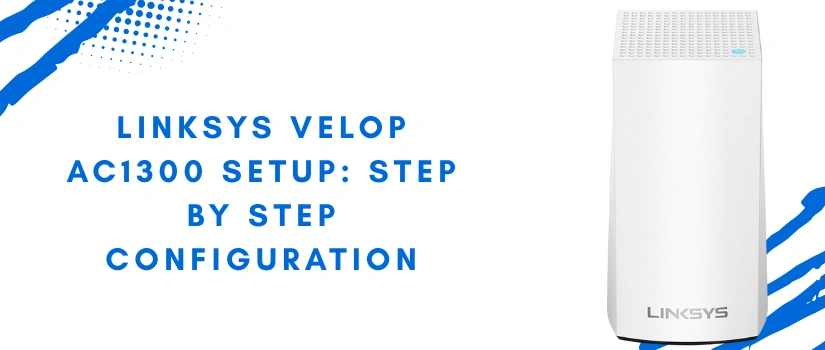 Linksys Velop AC1300 Setup | Complete Mesh WiFi Installation Guide