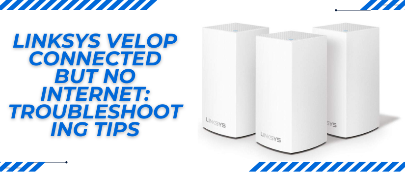 Linksys Velop Connected But No Internet? Fix It Fast